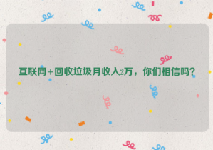 互聯網+回收垃圾月收入2萬，你們相信嗎？
