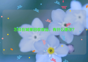 怎樣在城里回收廢品，有什么捷徑？
