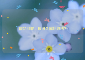 廢品回收，廢舊金屬回收法？