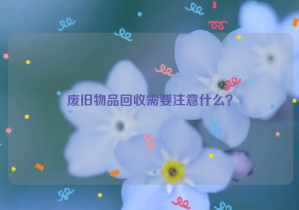 廢舊物品回收需要注意什么？