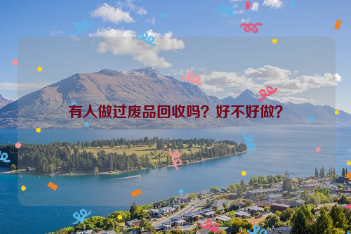 有人做過廢品回收嗎？好不好做？