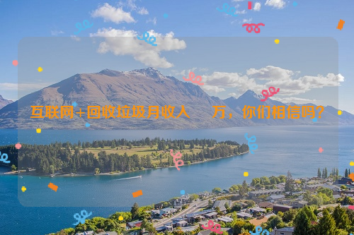互聯(lián)網(wǎng)+回收垃圾月收入     萬，你們相信嗎？