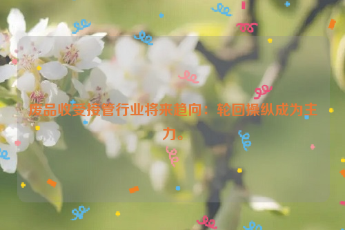 廢品收受接管行業(yè)將來趨向：輪回操縱成為主力。