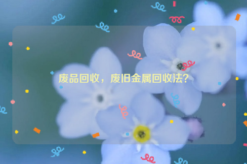 廢品回收，廢舊金屬回收法？