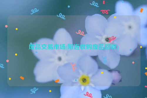 廢品交易市場(附近收購廢品回收)