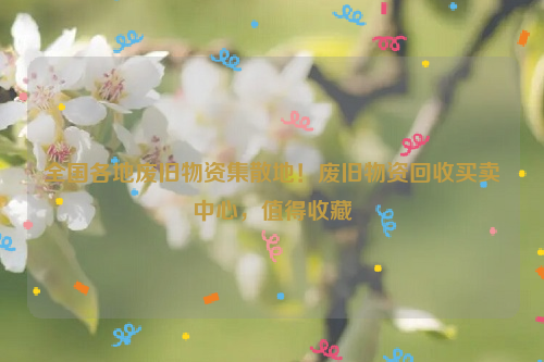 全國各地廢舊物資集散地！廢舊物資回收買賣中心，值得收藏